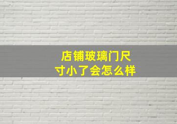 店铺玻璃门尺寸小了会怎么样