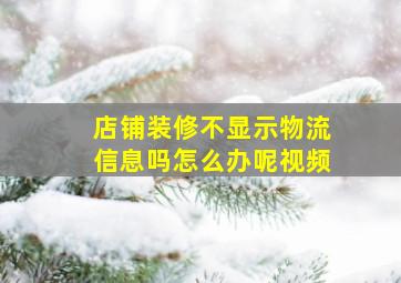 店铺装修不显示物流信息吗怎么办呢视频