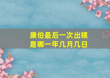 康伯最后一次出镜是哪一年几月几日