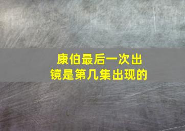 康伯最后一次出镜是第几集出现的