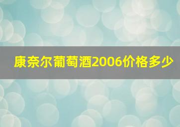 康奈尔葡萄酒2006价格多少