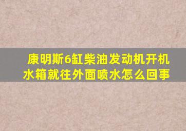 康明斯6缸柴油发动机开机水箱就往外面喷水怎么回事