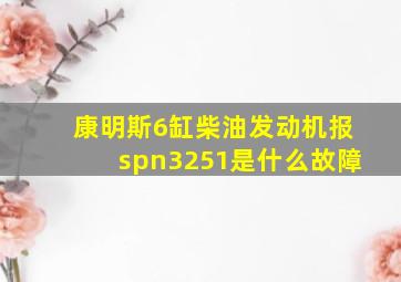 康明斯6缸柴油发动机报spn3251是什么故障