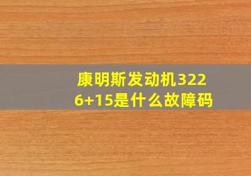 康明斯发动机3226+15是什么故障码