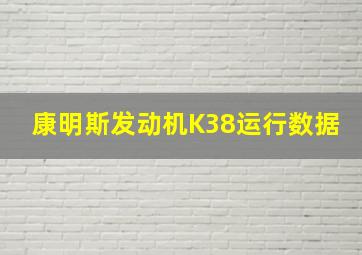 康明斯发动机K38运行数据