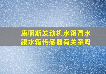 康明斯发动机水箱冒水跟水箱传感器有关系吗