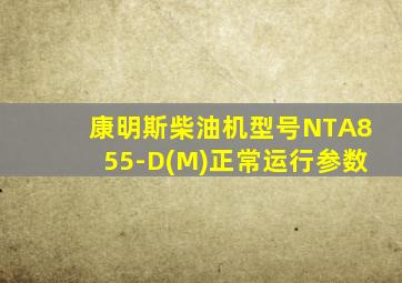 康明斯柴油机型号NTA855-D(M)正常运行参数