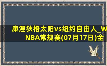 康涅狄格太阳vs纽约自由人_WNBA常规赛(07月17日)全场集锦