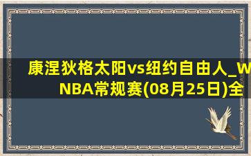 康涅狄格太阳vs纽约自由人_WNBA常规赛(08月25日)全场集锦