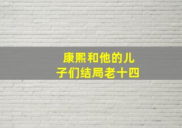 康熙和他的儿子们结局老十四