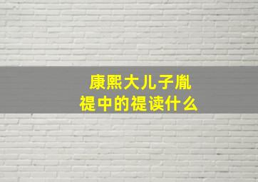 康熙大儿子胤禔中的禔读什么