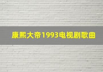 康熙大帝1993电视剧歌曲