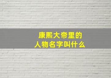 康熙大帝里的人物名字叫什么