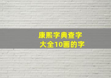 康熙字典查字大全10画的字