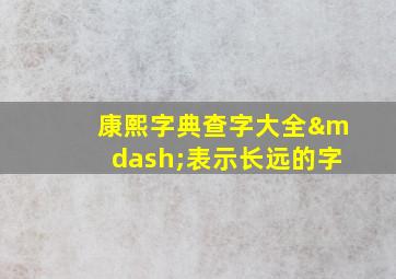 康熙字典查字大全—表示长远的字