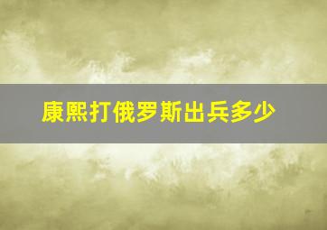 康熙打俄罗斯出兵多少