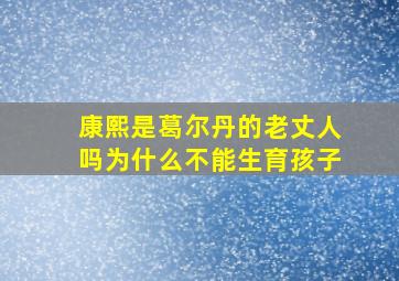 康熙是葛尔丹的老丈人吗为什么不能生育孩子