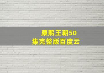 康熙王朝50集完整版百度云