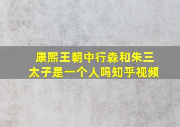 康熙王朝中行森和朱三太子是一个人吗知乎视频