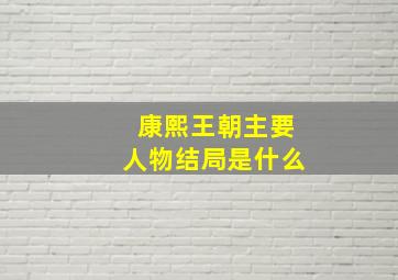 康熙王朝主要人物结局是什么