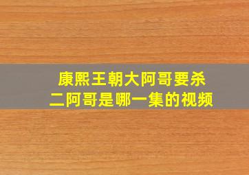 康熙王朝大阿哥要杀二阿哥是哪一集的视频