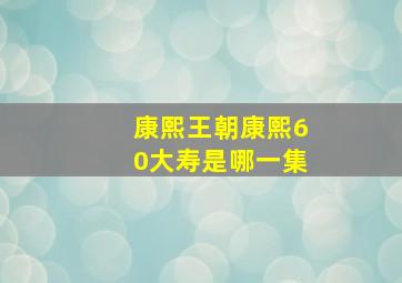 康熙王朝康熙60大寿是哪一集