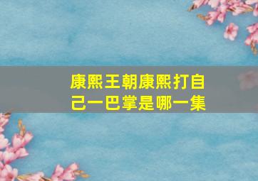 康熙王朝康熙打自己一巴掌是哪一集