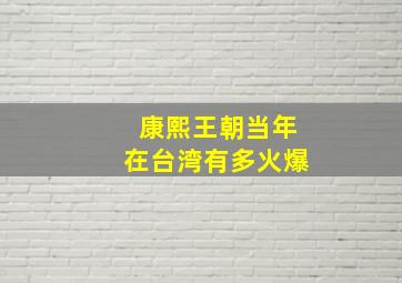 康熙王朝当年在台湾有多火爆