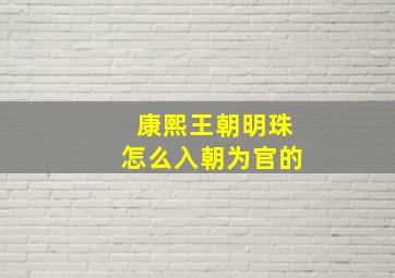 康熙王朝明珠怎么入朝为官的