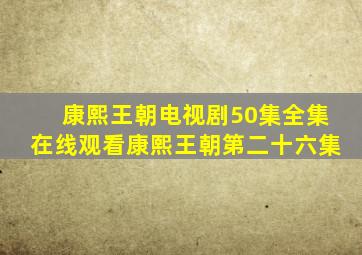 康熙王朝电视剧50集全集在线观看康熙王朝第二十六集