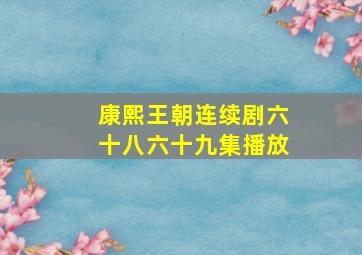 康熙王朝连续剧六十八六十九集播放