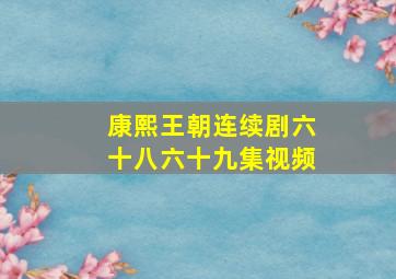 康熙王朝连续剧六十八六十九集视频