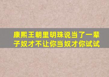 康熙王朝里明珠说当了一辈子奴才不让你当奴才你试试