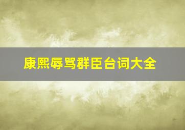 康熙辱骂群臣台词大全