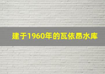 建于1960年的瓦依昂水库