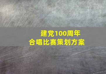 建党100周年合唱比赛策划方案