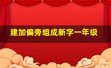 建加偏旁组成新字一年级