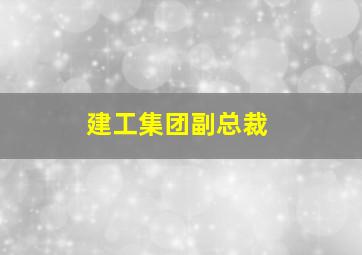 建工集团副总裁