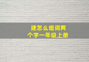 建怎么组词两个字一年级上册