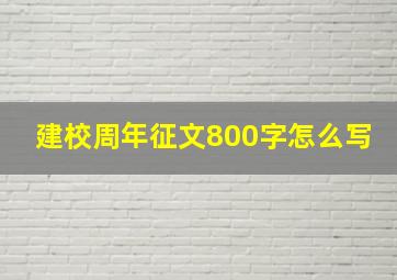 建校周年征文800字怎么写