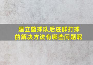 建立篮球队后进群打球的解决方法有哪些问题呢