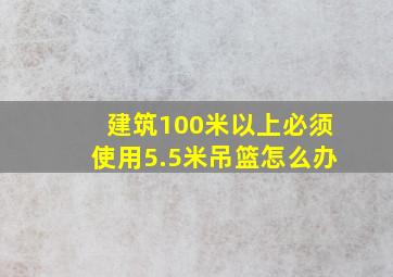 建筑100米以上必须使用5.5米吊篮怎么办