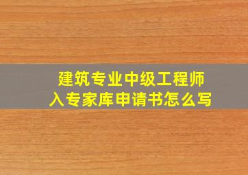 建筑专业中级工程师入专家库申请书怎么写