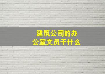 建筑公司的办公室文员干什么