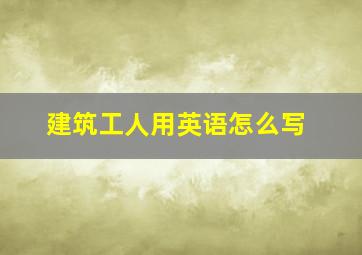 建筑工人用英语怎么写