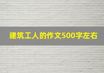 建筑工人的作文500字左右