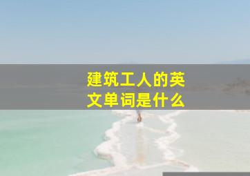 建筑工人的英文单词是什么