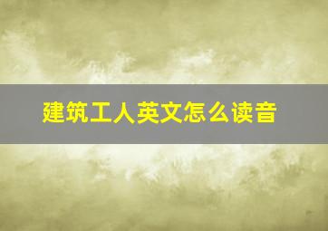 建筑工人英文怎么读音