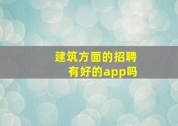 建筑方面的招聘有好的app吗