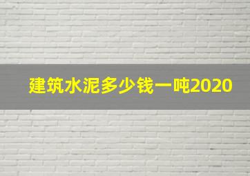 建筑水泥多少钱一吨2020